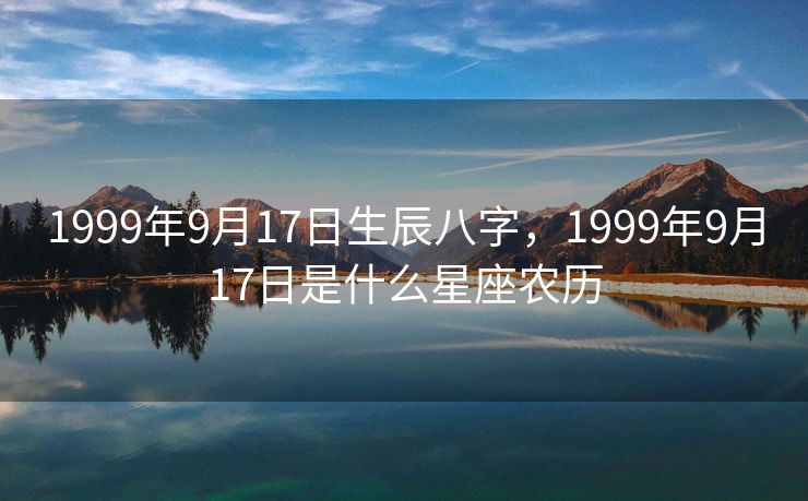 1999年9月17日生辰八字，1999年9月17日是什么星座农历