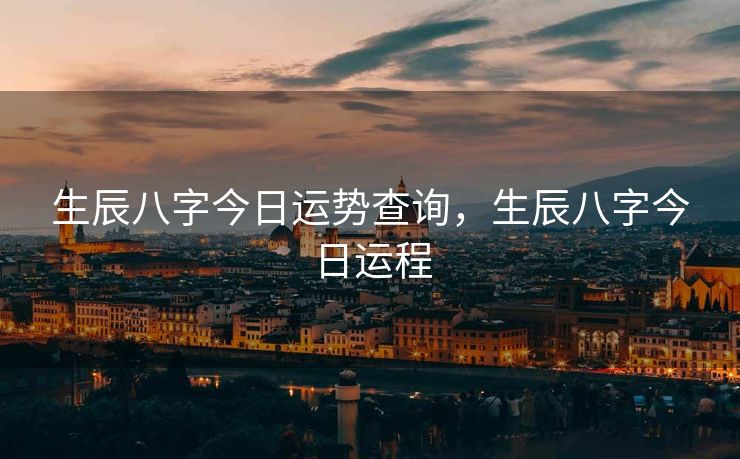 生辰八字今日运势查询，生辰八字今日运程