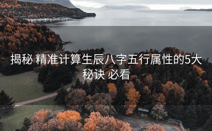 揭秘 精准计算生辰八字五行属性的5大秘诀 必看