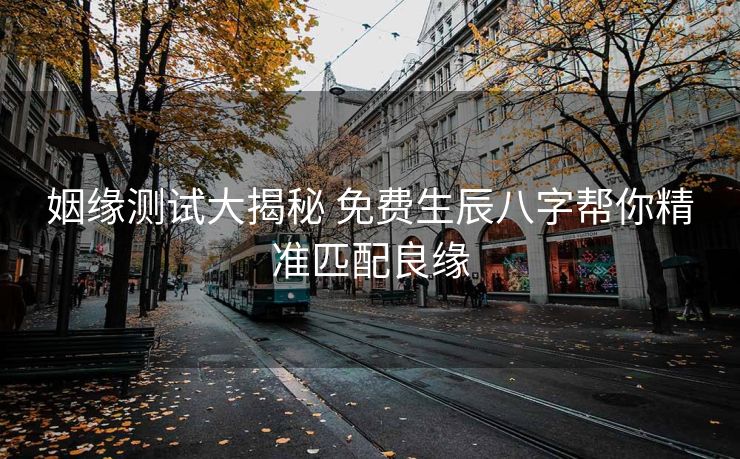 姻缘测试大揭秘 免费生辰八字帮你精准匹配良缘