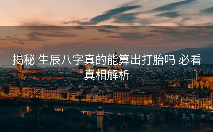 揭秘 生辰八字真的能算出打胎吗 必看真相解析