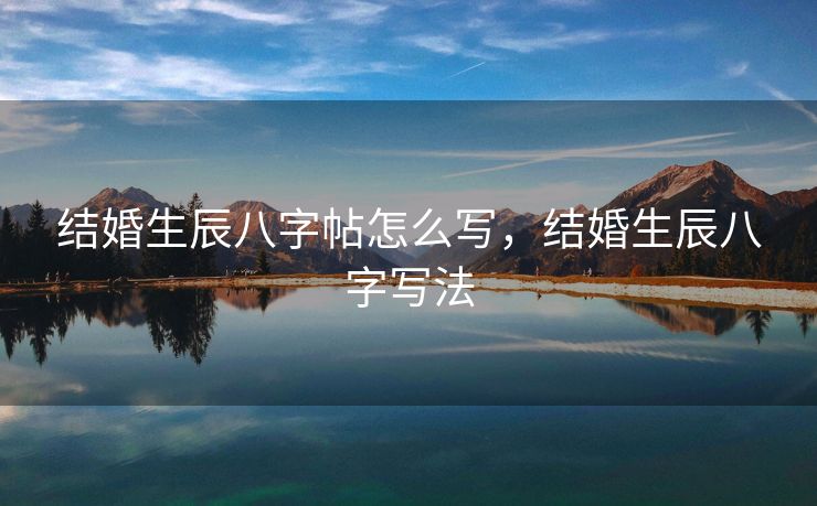 结婚生辰八字帖怎么写，结婚生辰八字写法