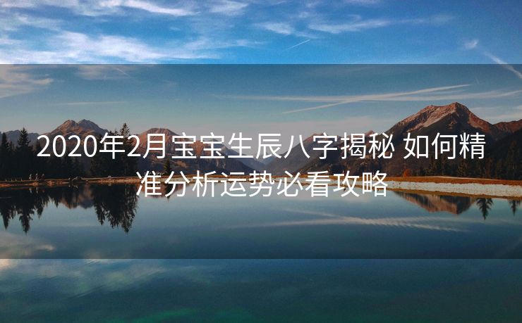 2020年2月宝宝生辰八字揭秘 如何精准分析运势必看攻略