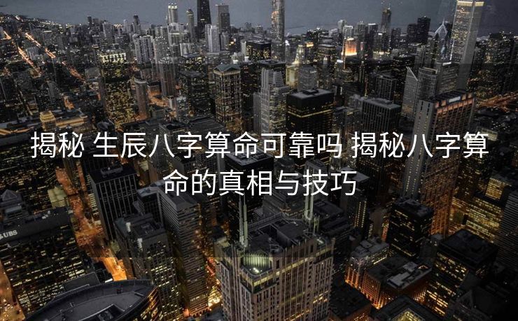 揭秘 生辰八字算命可靠吗 揭秘八字算命的真相与技巧