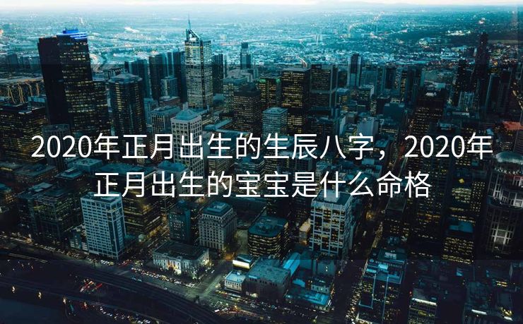 2020年正月出生的生辰八字，2020年正月出生的宝宝是什么命格