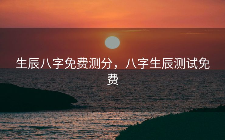 生辰八字免费测分，八字生辰测试免费