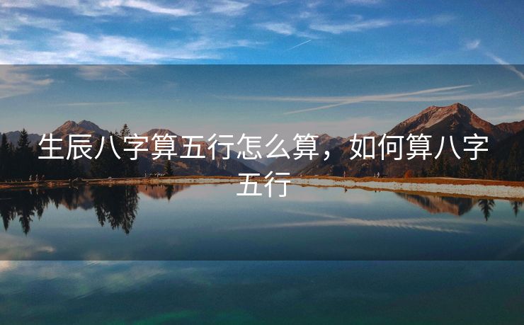 生辰八字算五行怎么算，如何算八字五行