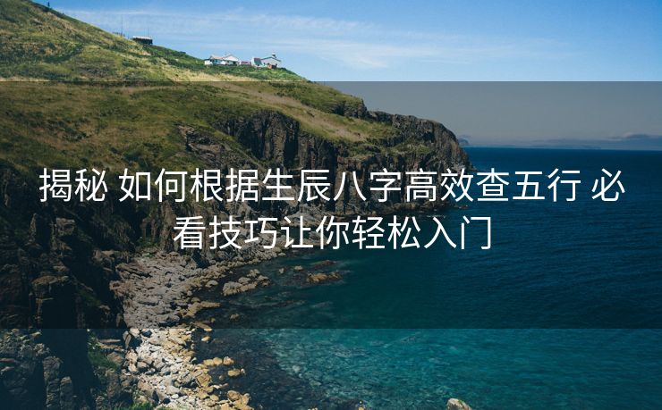揭秘 如何根据生辰八字高效查五行 必看技巧让你轻松入门