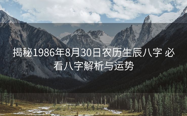 揭秘1986年8月30日农历生辰八字 必看八字解析与运势