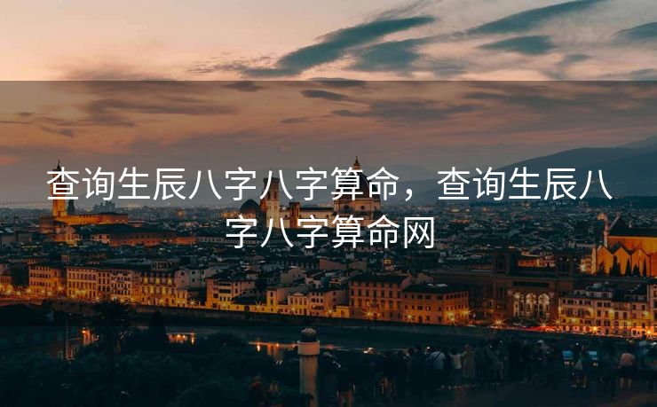 查询生辰八字八字算命，查询生辰八字八字算命网
