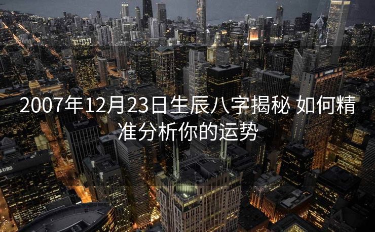 2007年12月23日生辰八字揭秘 如何精准分析你的运势