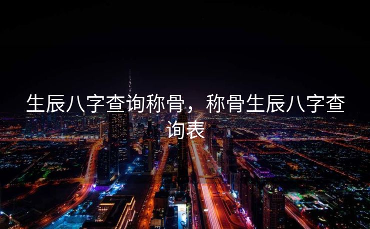 生辰八字查询称骨，称骨生辰八字查询表