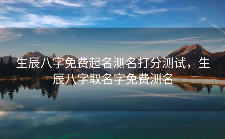 生辰八字免费起名测名打分测试，生辰八字取名字免费测名