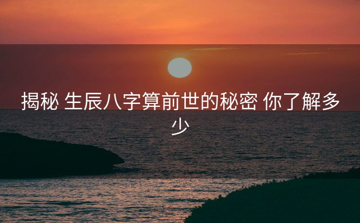 揭秘 生辰八字算前世的秘密 你了解多少
