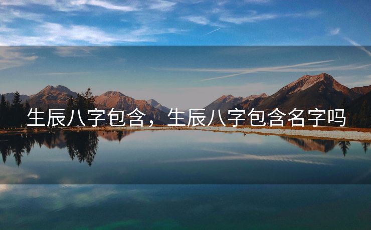 生辰八字包含，生辰八字包含名字吗