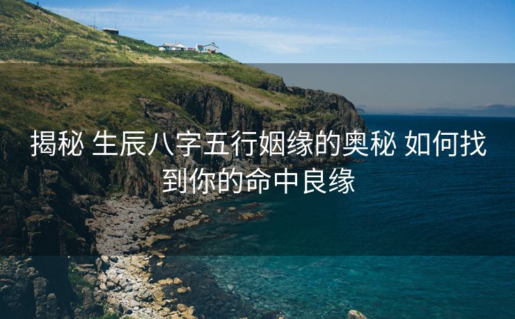 揭秘 生辰八字五行姻缘的奥秘 如何找到你的命中良缘