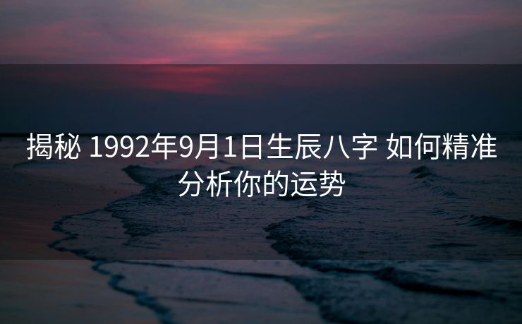 揭秘 1992年9月1日生辰八字 如何精准分析你的运势