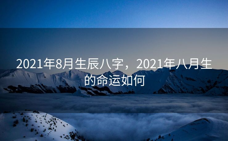 2021年8月生辰八字，2021年八月生的命运如何