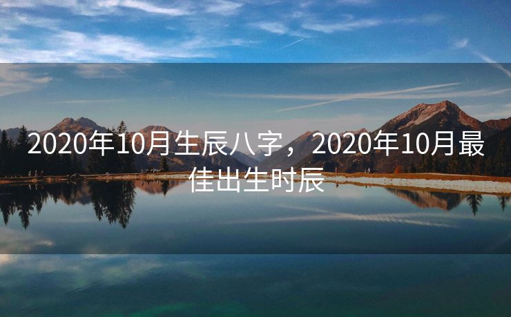 2020年10月生辰八字，2020年10月最佳出生时辰