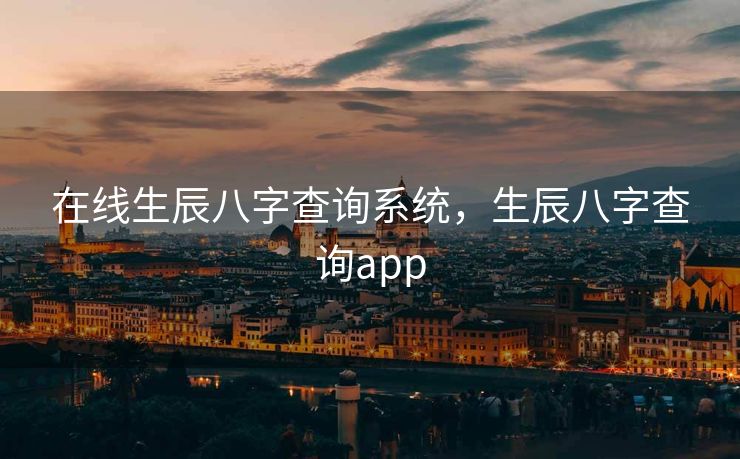 在线生辰八字查询系统，生辰八字查询app