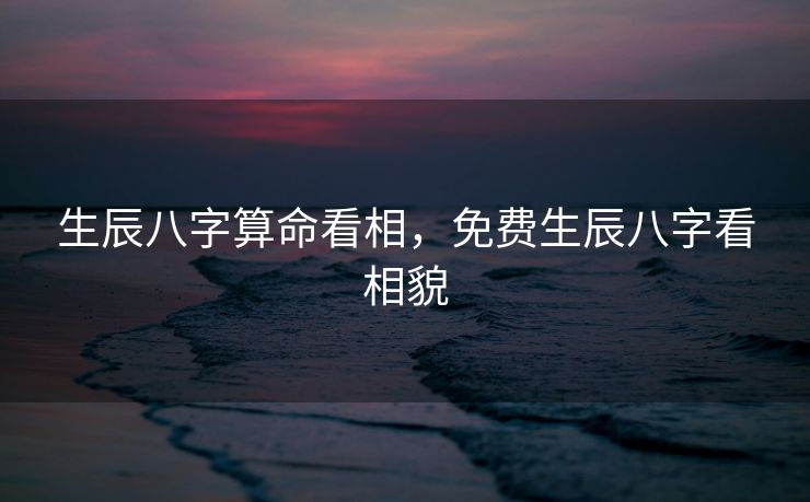 生辰八字算命看相，免费生辰八字看相貌
