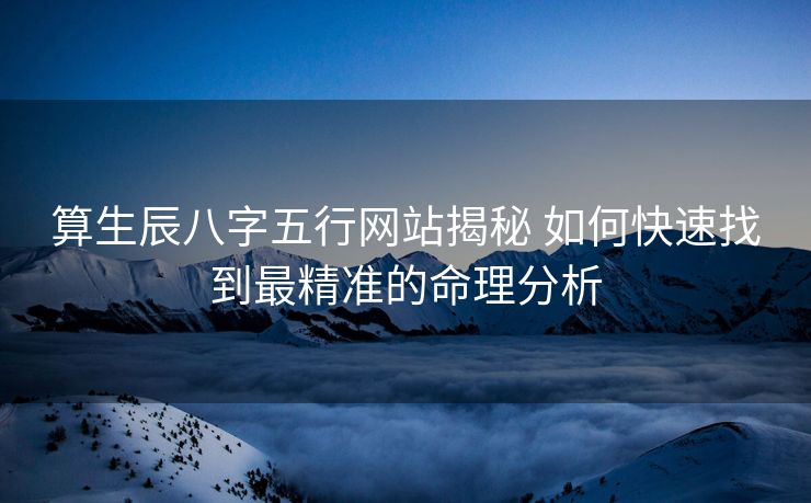 算生辰八字五行网站揭秘 如何快速找到最精准的命理分析