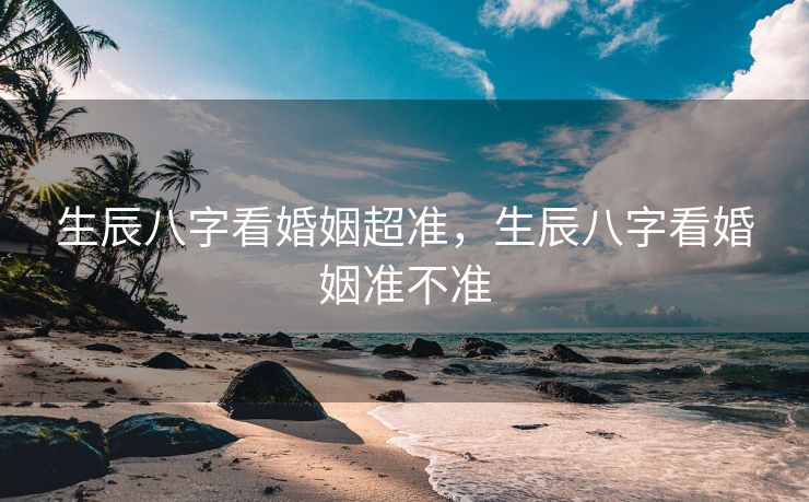 生辰八字看婚姻超准，生辰八字看婚姻准不准