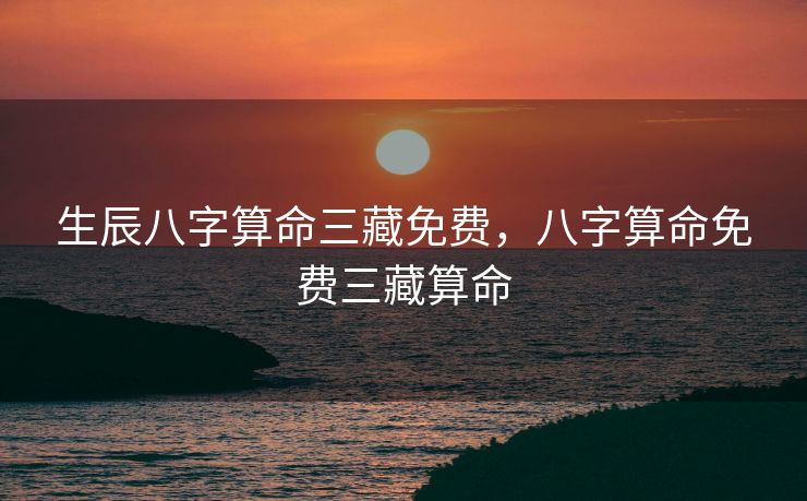 生辰八字算命三藏免费，八字算命免费三藏算命