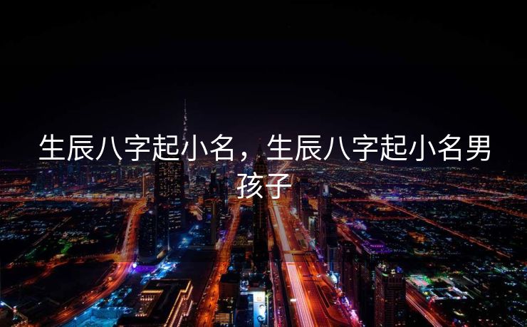 生辰八字起小名，生辰八字起小名男孩子