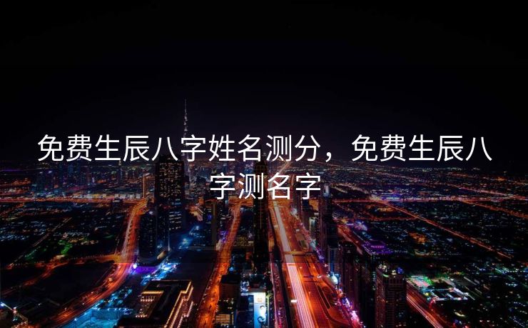 免费生辰八字姓名测分，免费生辰八字测名字