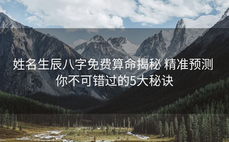 姓名生辰八字免费算命揭秘 精准预测 你不可错过的5大秘诀