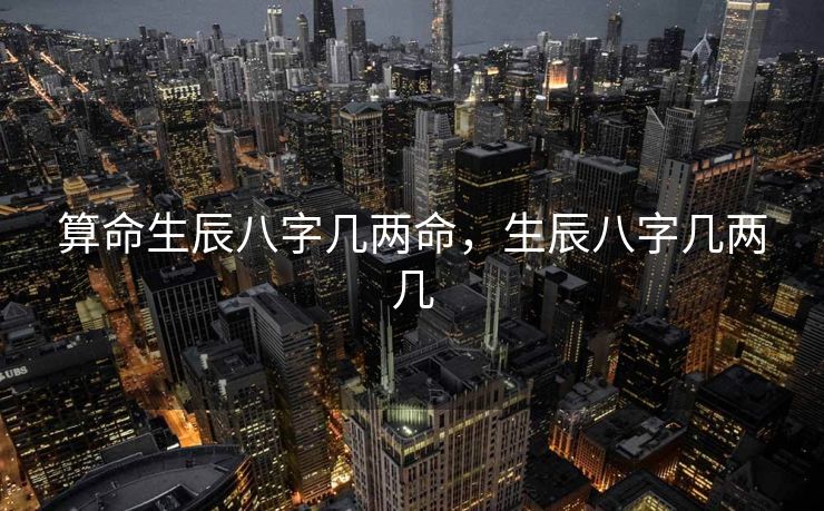算命生辰八字几两命，生辰八字几两几