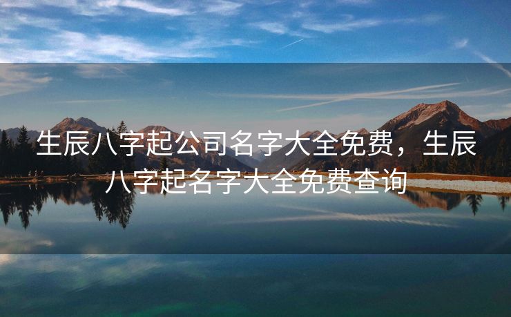 生辰八字起公司名字大全免费，生辰八字起名字大全免费查询
