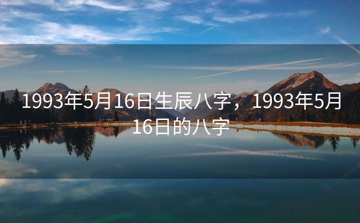 1993年5月16日生辰八字，1993年5月16日的八字
