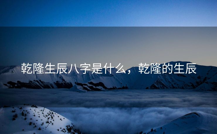 乾隆生辰八字是什么，乾隆的生辰