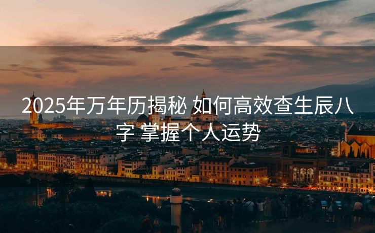2025年万年历揭秘 如何高效查生辰八字 掌握个人运势