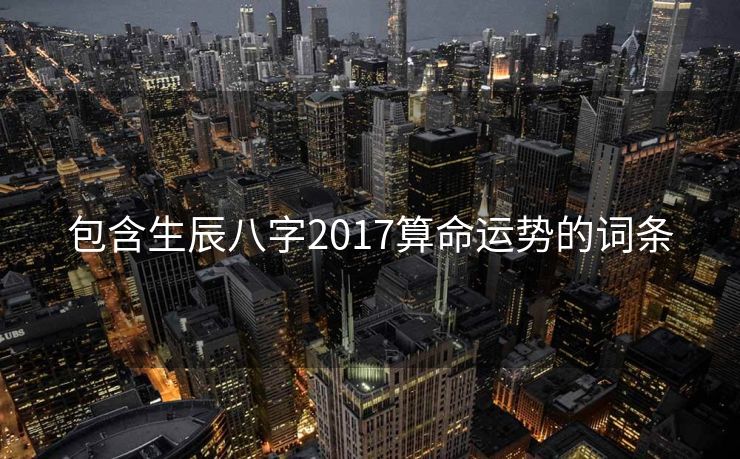 包含生辰八字2017算命运势的词条