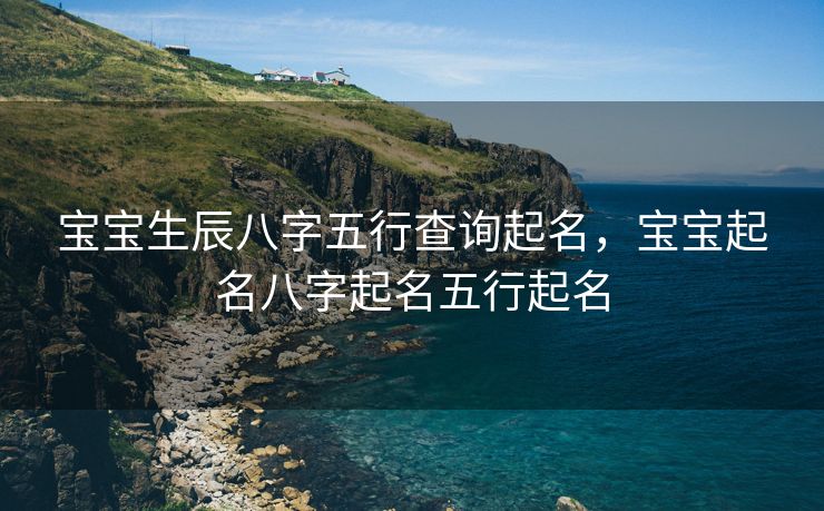 宝宝生辰八字五行查询起名，宝宝起名八字起名五行起名