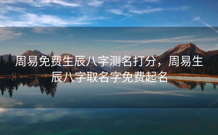 周易免费生辰八字测名打分，周易生辰八字取名字免费起名