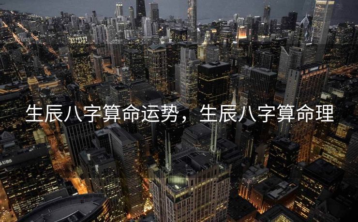 生辰八字算命运势，生辰八字算命理