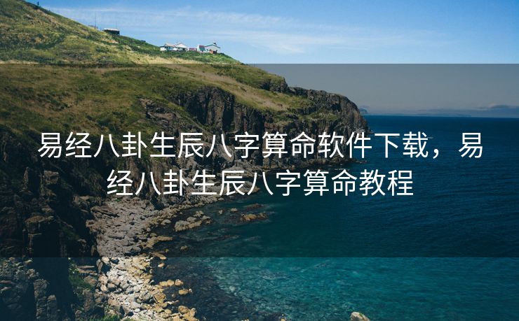 易经八卦生辰八字算命软件下载，易经八卦生辰八字算命教程