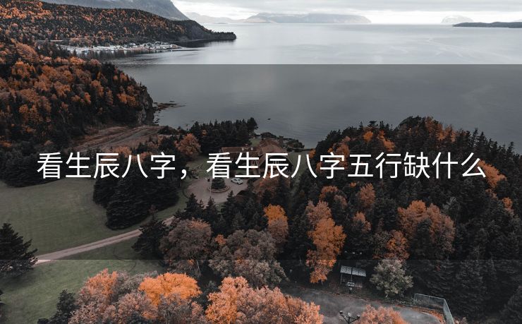 看生辰八字，看生辰八字五行缺什么