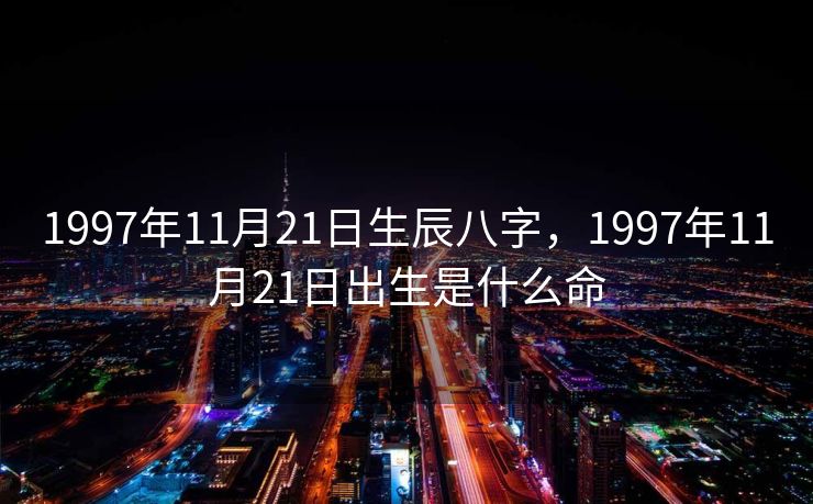 1997年11月21日生辰八字，1997年11月21日出生是什么命