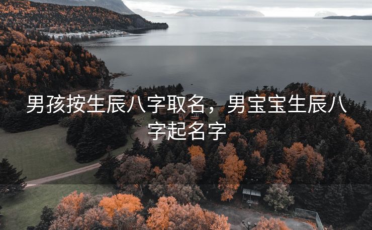 男孩按生辰八字取名，男宝宝生辰八字起名字
