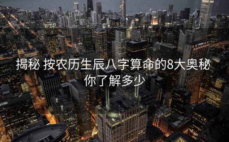 揭秘 按农历生辰八字算命的8大奥秘 你了解多少