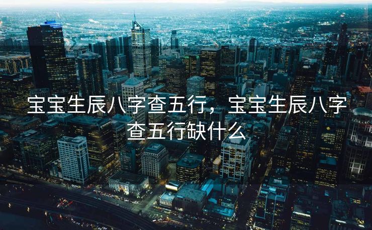 宝宝生辰八字查五行，宝宝生辰八字查五行缺什么