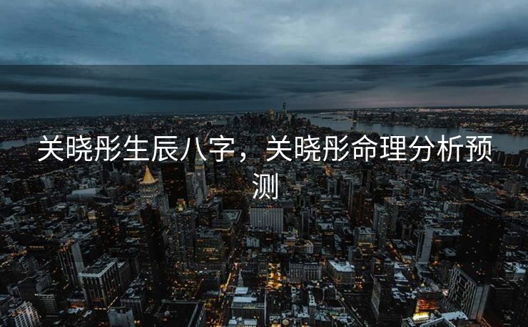 关晓彤生辰八字，关晓彤命理分析预测