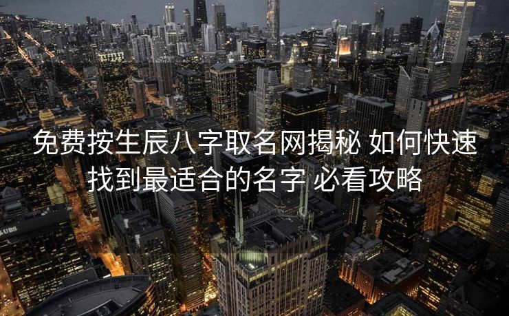 免费按生辰八字取名网揭秘 如何快速找到最适合的名字 必看攻略