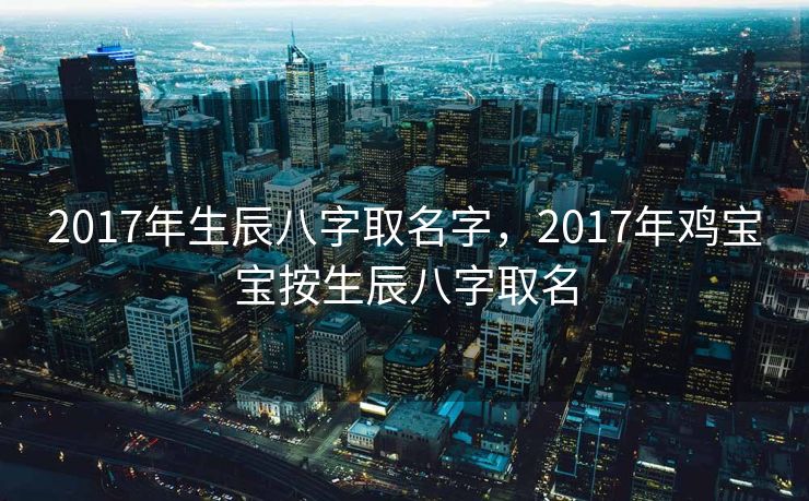 2017年生辰八字取名字，2017年鸡宝宝按生辰八字取名