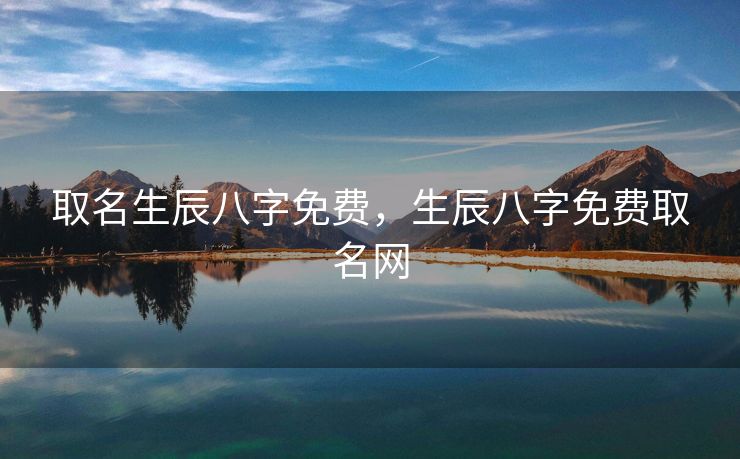 取名生辰八字免费，生辰八字免费取名网